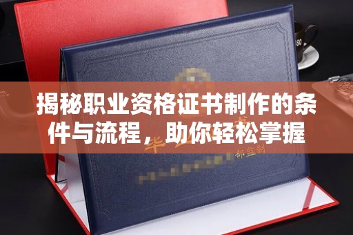 晴隆揭秘职业资格证书制作的条件与流程，助你轻松掌握