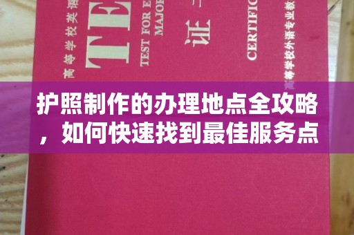 晴隆护照制作的办理地点全攻略，如何快速找到最佳服务点