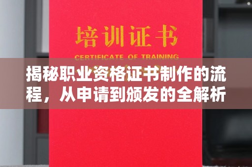晴隆揭秘职业资格证书制作的流程，从申请到颁发的全解析