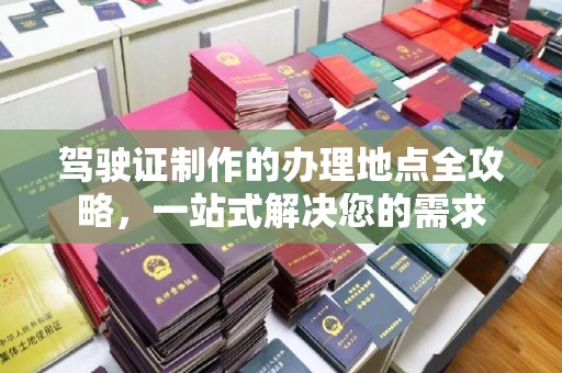 晴隆驾驶证制作的办理地点全攻略，一站式解决您的需求