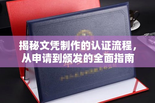晴隆揭秘文凭制作的认证流程，从申请到颁发的全面指南