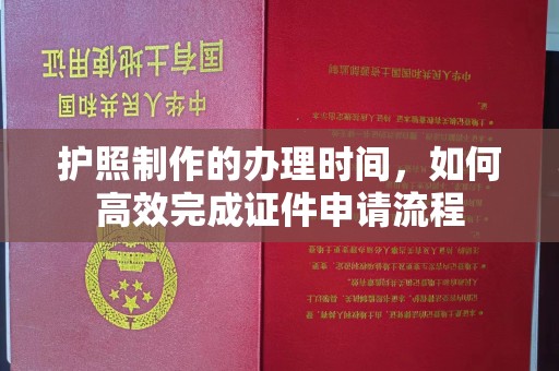 晴隆护照制作的办理时间，如何高效完成证件申请流程