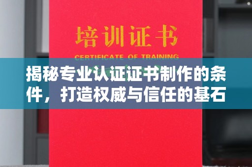 晴隆揭秘专业认证证书制作的条件，打造权威与信任的基石