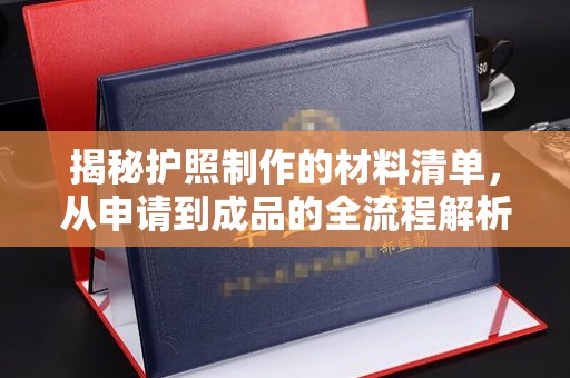 晴隆揭秘护照制作的材料清单，从申请到成品的全流程解析
