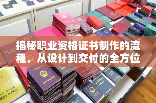 晴隆揭秘职业资格证书制作的流程，从设计到交付的全方位解析