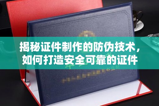 晴隆揭秘证件制作的防伪技术，如何打造安全可靠的证件