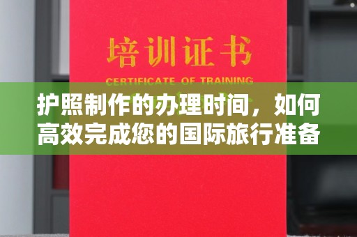 晴隆护照制作的办理时间，如何高效完成您的国际旅行准备
