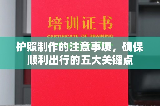 晴隆护照制作的注意事项，确保顺利出行的五大关键点