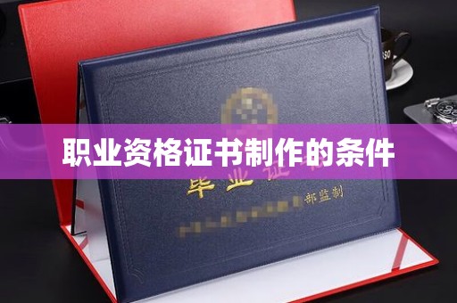 晴隆职业资格证书制作的条件