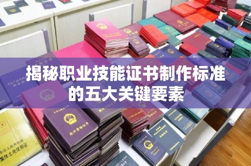 晴隆揭秘职业技能证书制作标准的五大关键要素