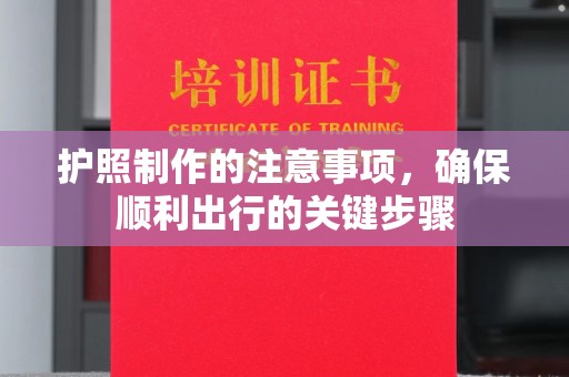 晴隆护照制作的注意事项，确保顺利出行的关键步骤