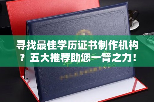 晴隆寻找最佳学历证书制作机构？五大推荐助您一臂之力！