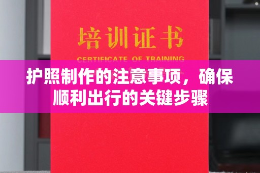 晴隆护照制作的注意事项，确保顺利出行的关键步骤