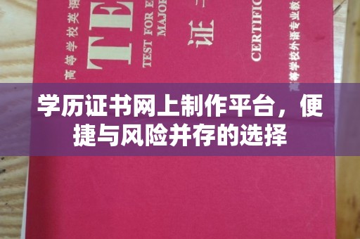 晴隆学历证书网上制作平台，便捷与风险并存的选择