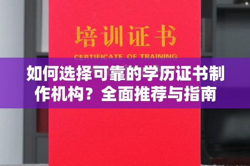 晴隆如何选择可靠的学历证书制作机构？全面推荐与指南
