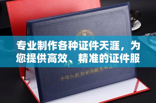 晴隆专业制作各种证件天涯，为您提供高效、精准的证件服务