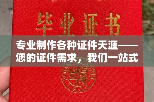 晴隆专业制作各种证件天涯——您的证件需求，我们一站式解决