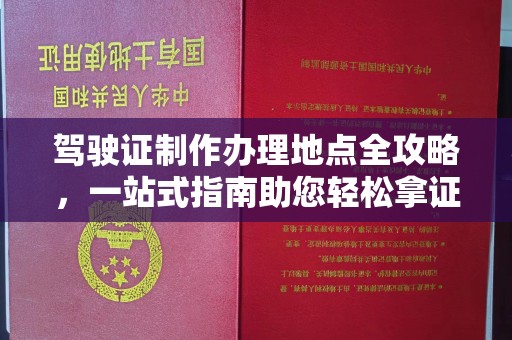晴隆驾驶证制作办理地点全攻略，一站式指南助您轻松拿证